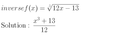 The inverse of f(x)=\sqrt[3]{12x-13} is (x^3+13)/(12)